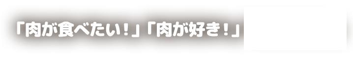 「肉が食べたい！」