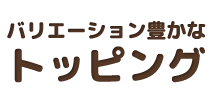 バリエーション豊かなトッピング