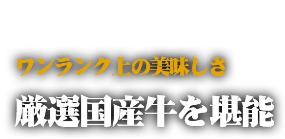 ワンランク上の美味しさ厳選国産牛を堪能