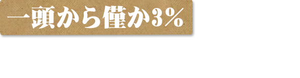 一頭から僅か3％の希少性濃い赤身の旨味