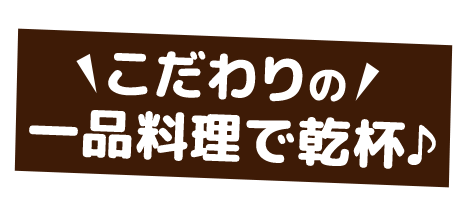 こだわり一品料理で乾杯♪