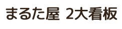 まるた屋 2大看板