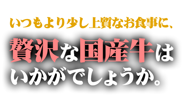 いつもより少し上質なお食事に、 贅沢な国産牛はいかがでしょうか。